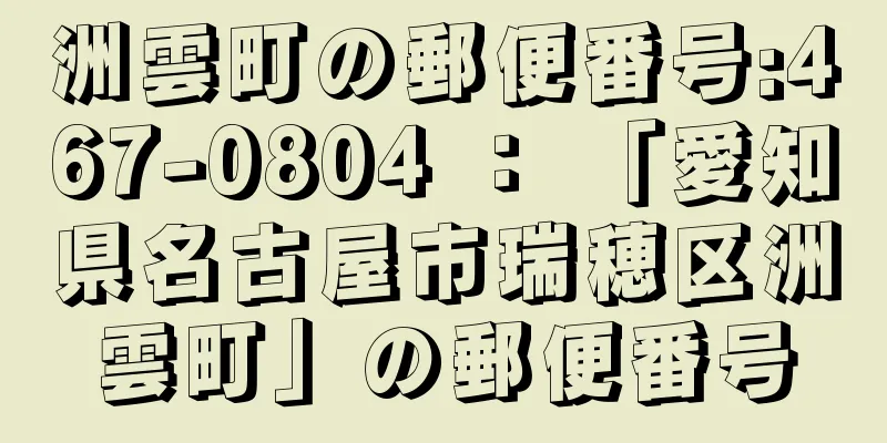 洲雲町の郵便番号:467-0804 ： 「愛知県名古屋市瑞穂区洲雲町」の郵便番号