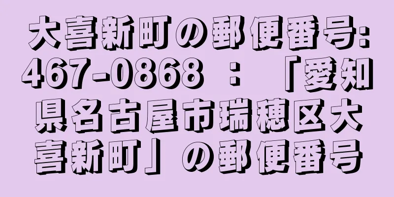 大喜新町の郵便番号:467-0868 ： 「愛知県名古屋市瑞穂区大喜新町」の郵便番号