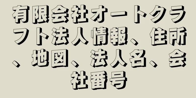 有限会社オートクラフト法人情報、住所、地図、法人名、会社番号