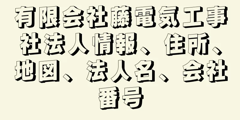 有限会社藤電気工事社法人情報、住所、地図、法人名、会社番号