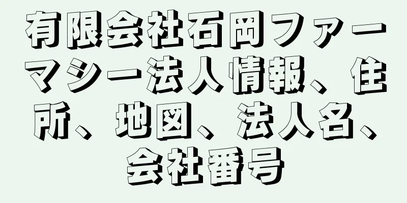 有限会社石岡ファーマシー法人情報、住所、地図、法人名、会社番号