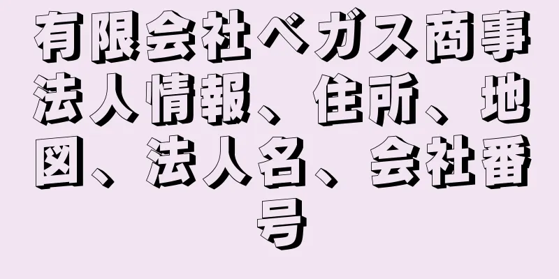 有限会社ベガス商事法人情報、住所、地図、法人名、会社番号