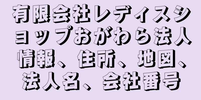 有限会社レディスショップおがわら法人情報、住所、地図、法人名、会社番号