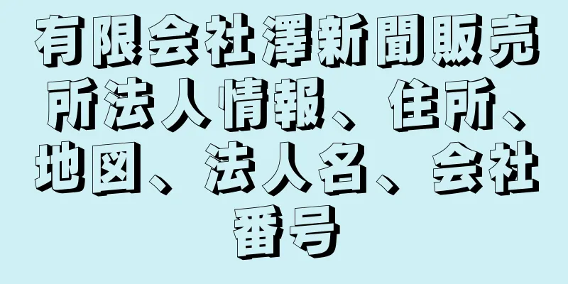 有限会社澤新聞販売所法人情報、住所、地図、法人名、会社番号