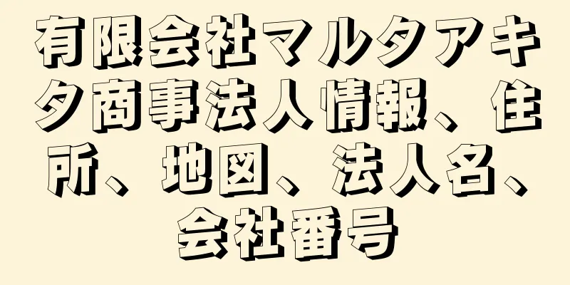 有限会社マルタアキタ商事法人情報、住所、地図、法人名、会社番号