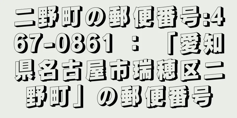 二野町の郵便番号:467-0861 ： 「愛知県名古屋市瑞穂区二野町」の郵便番号