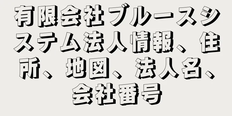 有限会社ブルースシステム法人情報、住所、地図、法人名、会社番号