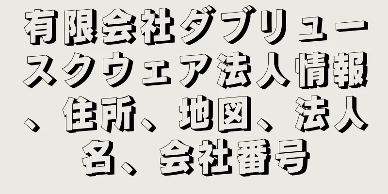 有限会社ダブリュースクウェア法人情報、住所、地図、法人名、会社番号