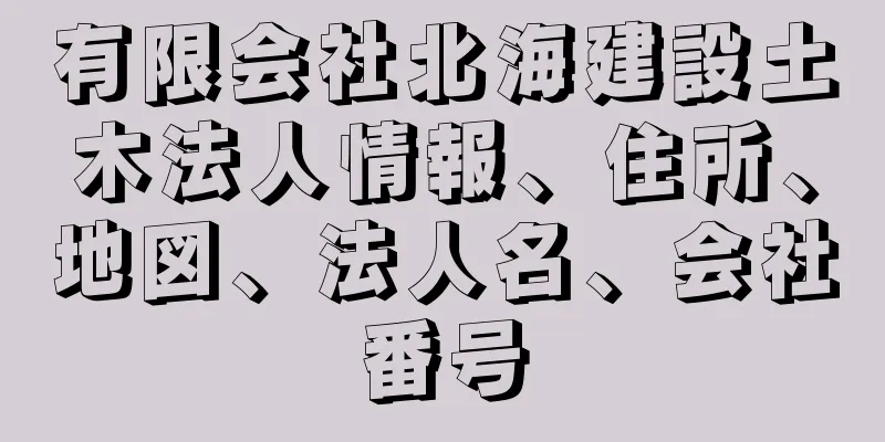 有限会社北海建設土木法人情報、住所、地図、法人名、会社番号