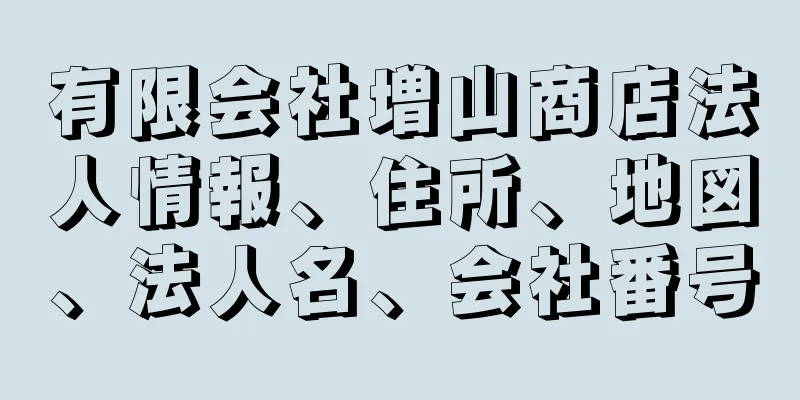 有限会社増山商店法人情報、住所、地図、法人名、会社番号