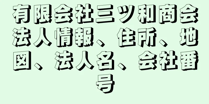 有限会社三ツ和商会法人情報、住所、地図、法人名、会社番号