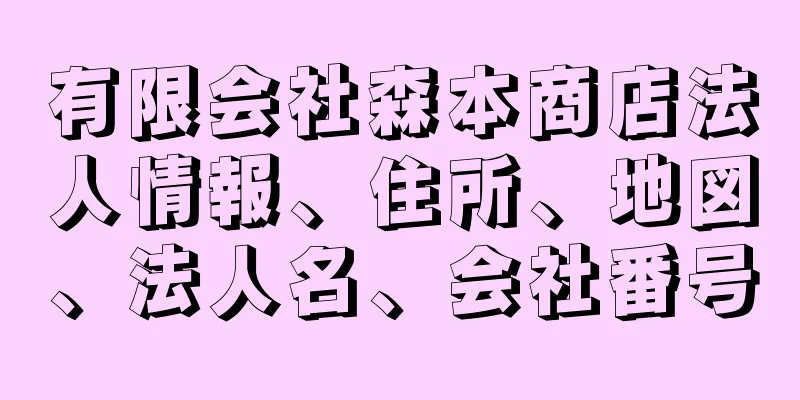 有限会社森本商店法人情報、住所、地図、法人名、会社番号