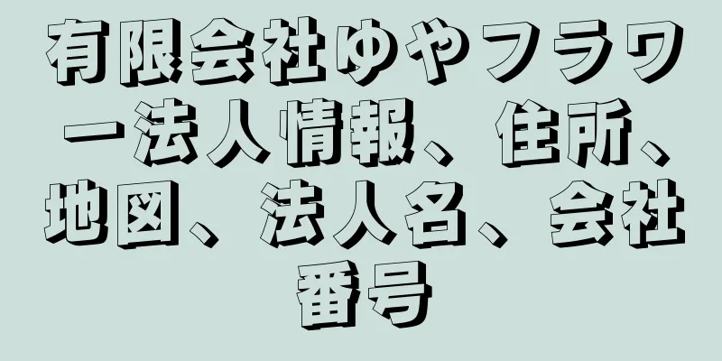 有限会社ゆやフラワー法人情報、住所、地図、法人名、会社番号