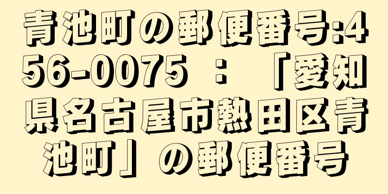 青池町の郵便番号:456-0075 ： 「愛知県名古屋市熱田区青池町」の郵便番号