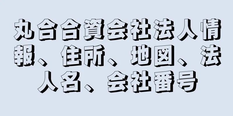 丸合合資会社法人情報、住所、地図、法人名、会社番号