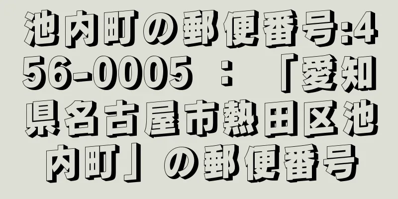 池内町の郵便番号:456-0005 ： 「愛知県名古屋市熱田区池内町」の郵便番号