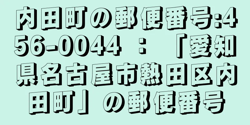 内田町の郵便番号:456-0044 ： 「愛知県名古屋市熱田区内田町」の郵便番号