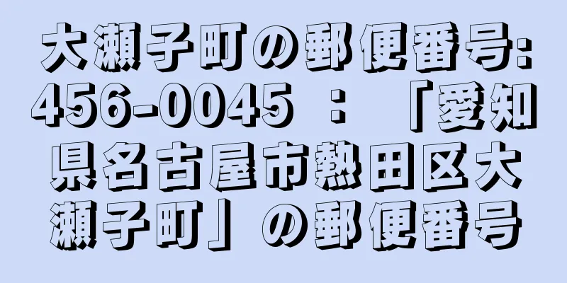 大瀬子町の郵便番号:456-0045 ： 「愛知県名古屋市熱田区大瀬子町」の郵便番号