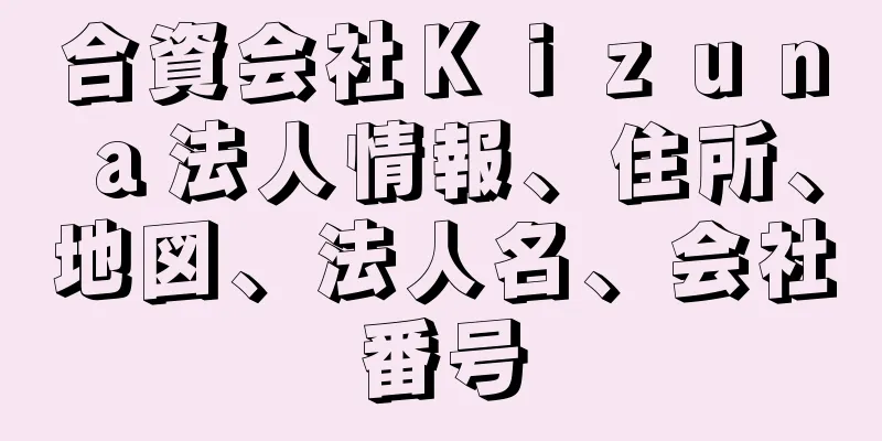 合資会社Ｋｉｚｕｎａ法人情報、住所、地図、法人名、会社番号