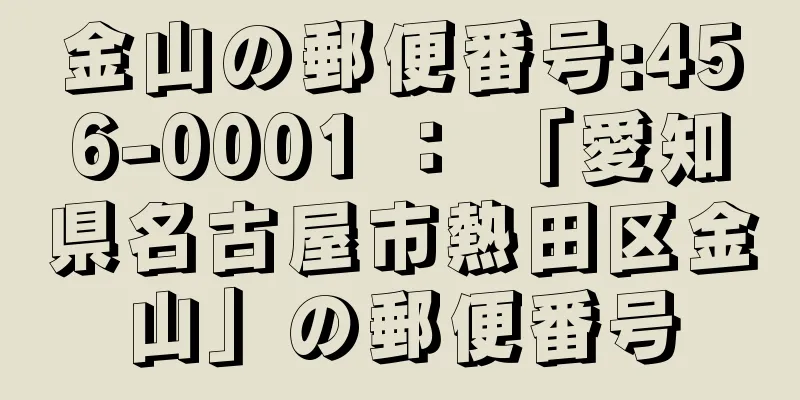 金山の郵便番号:456-0001 ： 「愛知県名古屋市熱田区金山」の郵便番号