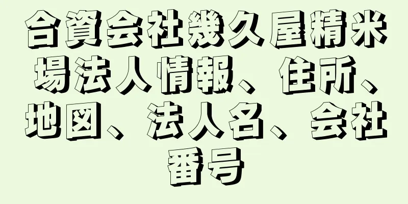 合資会社幾久屋精米場法人情報、住所、地図、法人名、会社番号