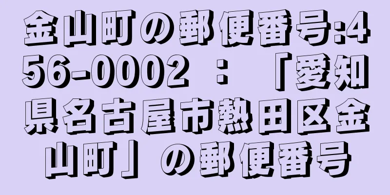 金山町の郵便番号:456-0002 ： 「愛知県名古屋市熱田区金山町」の郵便番号