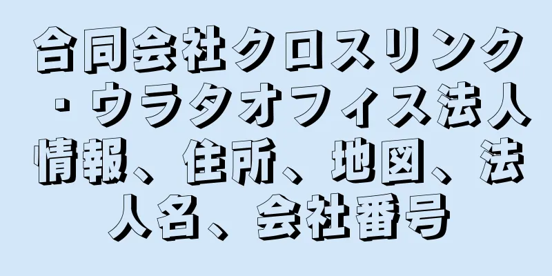 合同会社クロスリンク・ウラタオフィス法人情報、住所、地図、法人名、会社番号