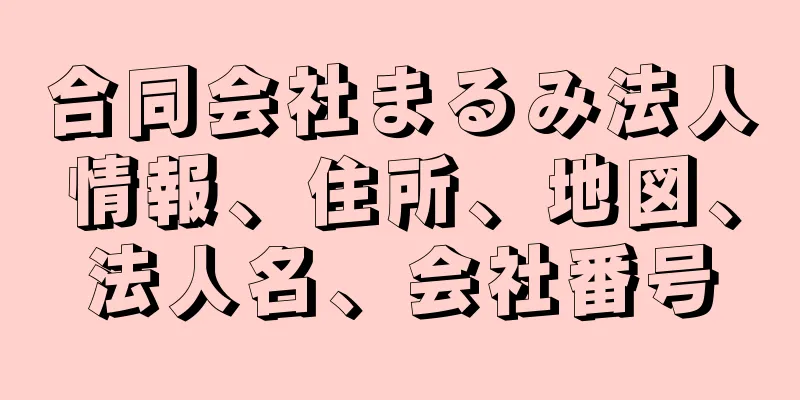 合同会社まるみ法人情報、住所、地図、法人名、会社番号