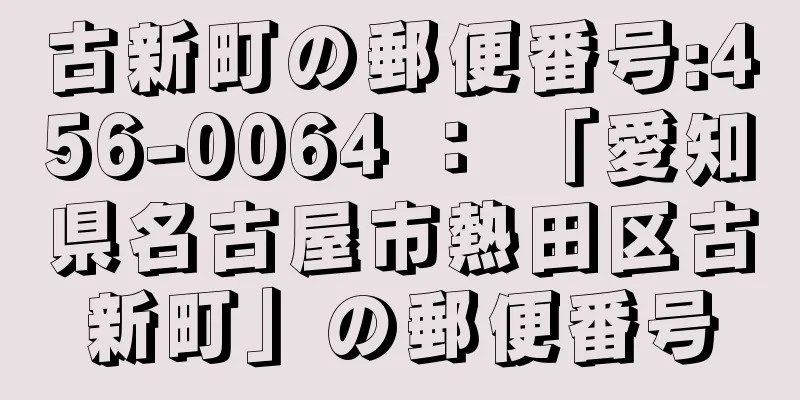 古新町の郵便番号:456-0064 ： 「愛知県名古屋市熱田区古新町」の郵便番号