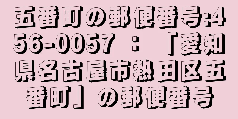 五番町の郵便番号:456-0057 ： 「愛知県名古屋市熱田区五番町」の郵便番号