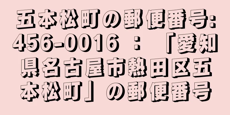 五本松町の郵便番号:456-0016 ： 「愛知県名古屋市熱田区五本松町」の郵便番号