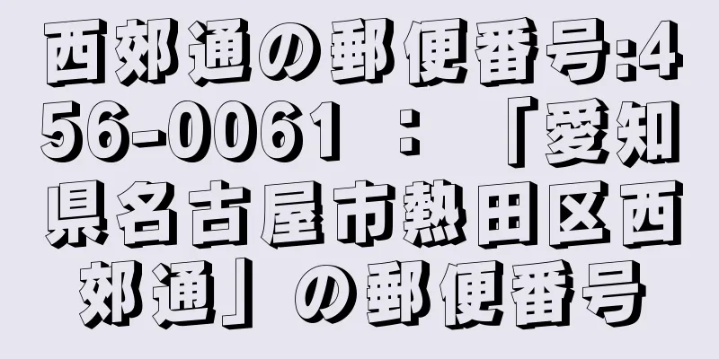 西郊通の郵便番号:456-0061 ： 「愛知県名古屋市熱田区西郊通」の郵便番号