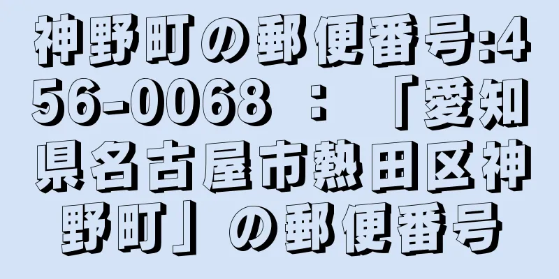 神野町の郵便番号:456-0068 ： 「愛知県名古屋市熱田区神野町」の郵便番号