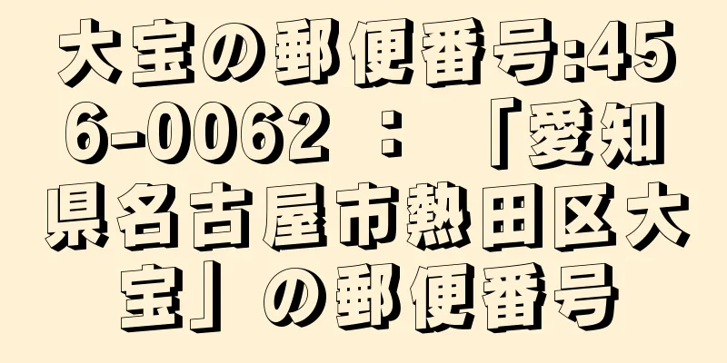 大宝の郵便番号:456-0062 ： 「愛知県名古屋市熱田区大宝」の郵便番号