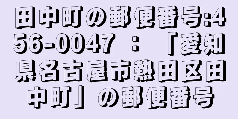 田中町の郵便番号:456-0047 ： 「愛知県名古屋市熱田区田中町」の郵便番号