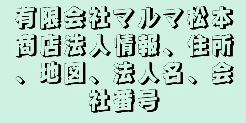 有限会社マルマ松本商店法人情報、住所、地図、法人名、会社番号