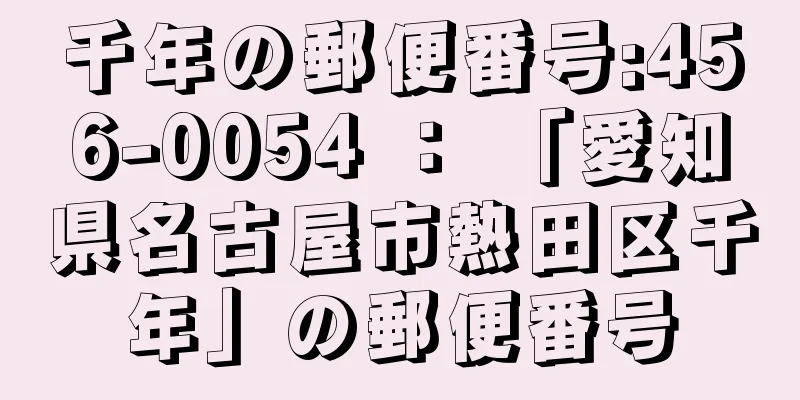 千年の郵便番号:456-0054 ： 「愛知県名古屋市熱田区千年」の郵便番号