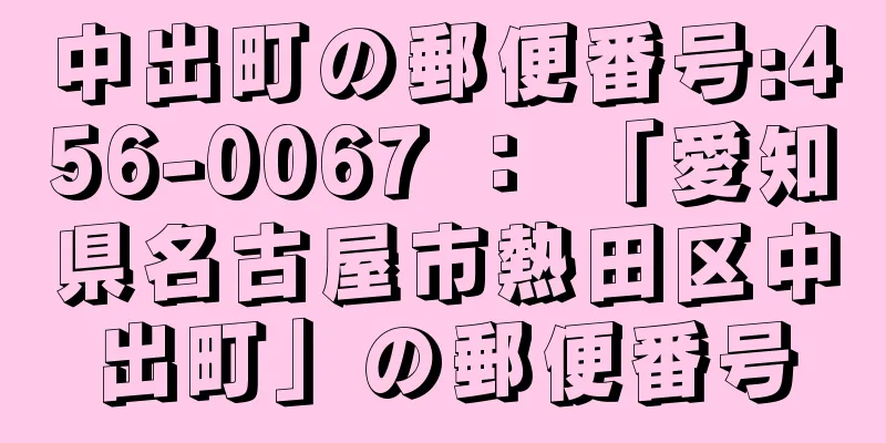 中出町の郵便番号:456-0067 ： 「愛知県名古屋市熱田区中出町」の郵便番号