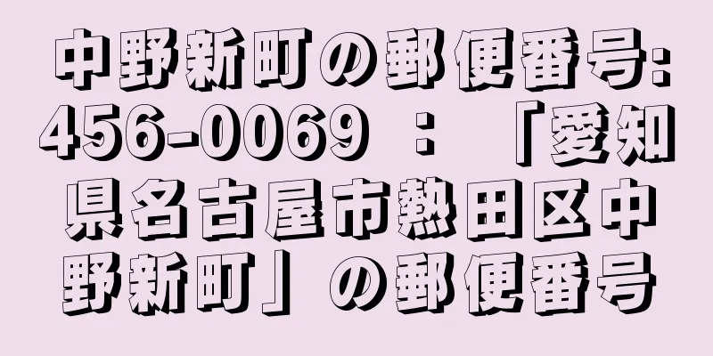 中野新町の郵便番号:456-0069 ： 「愛知県名古屋市熱田区中野新町」の郵便番号