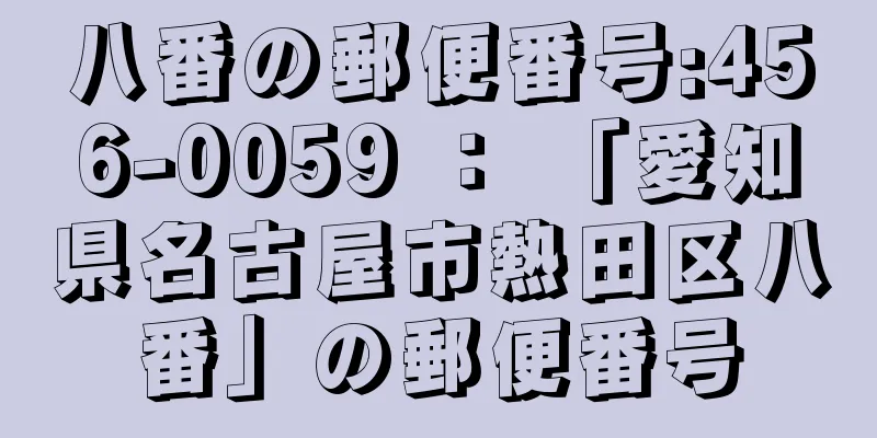 八番の郵便番号:456-0059 ： 「愛知県名古屋市熱田区八番」の郵便番号