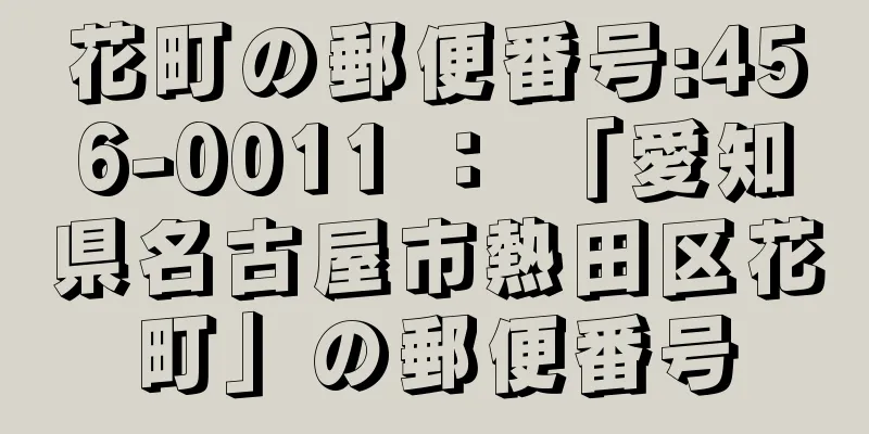 花町の郵便番号:456-0011 ： 「愛知県名古屋市熱田区花町」の郵便番号