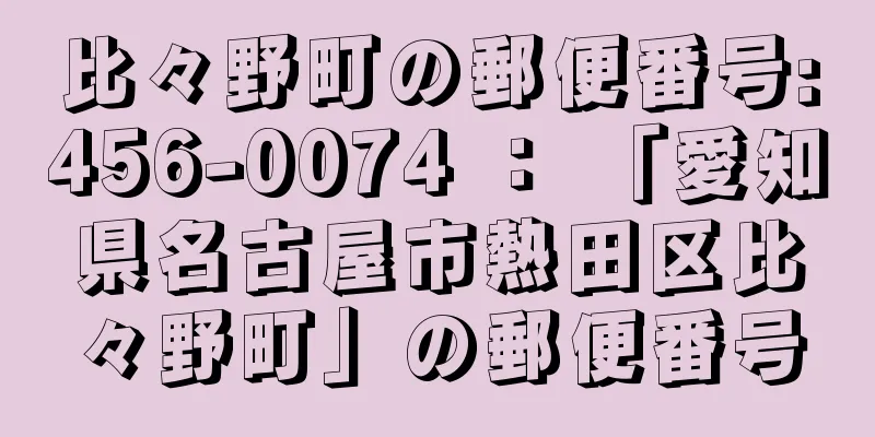 比々野町の郵便番号:456-0074 ： 「愛知県名古屋市熱田区比々野町」の郵便番号