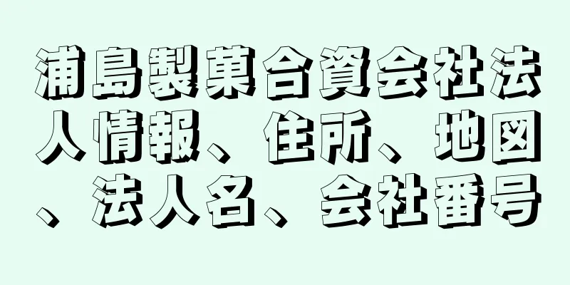 浦島製菓合資会社法人情報、住所、地図、法人名、会社番号