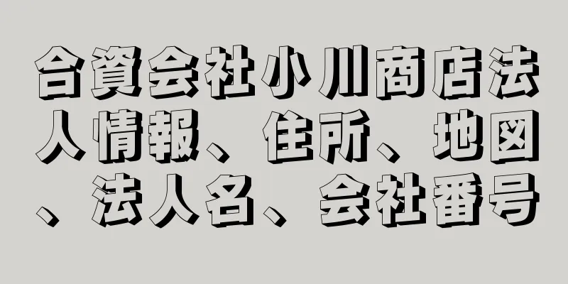 合資会社小川商店法人情報、住所、地図、法人名、会社番号