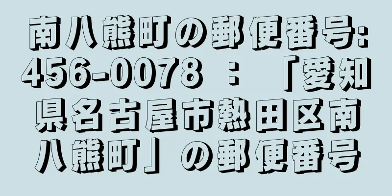 南八熊町の郵便番号:456-0078 ： 「愛知県名古屋市熱田区南八熊町」の郵便番号