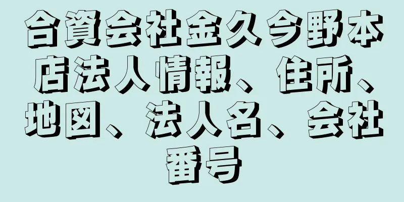 合資会社金久今野本店法人情報、住所、地図、法人名、会社番号