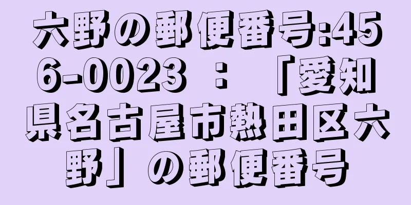 六野の郵便番号:456-0023 ： 「愛知県名古屋市熱田区六野」の郵便番号