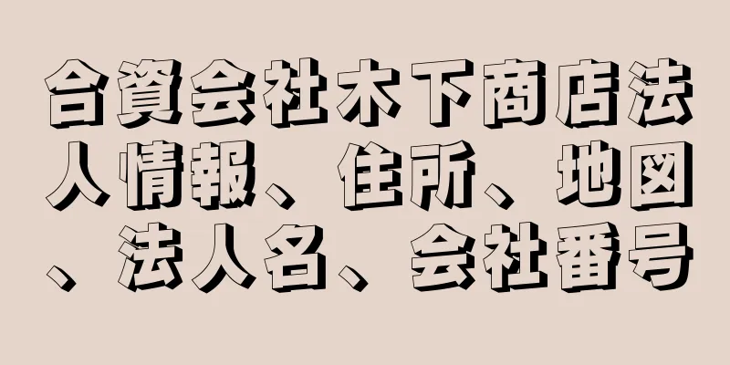 合資会社木下商店法人情報、住所、地図、法人名、会社番号