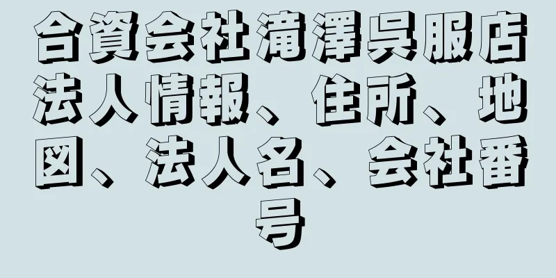 合資会社滝澤呉服店法人情報、住所、地図、法人名、会社番号