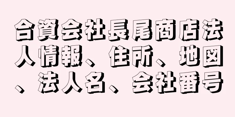 合資会社長尾商店法人情報、住所、地図、法人名、会社番号